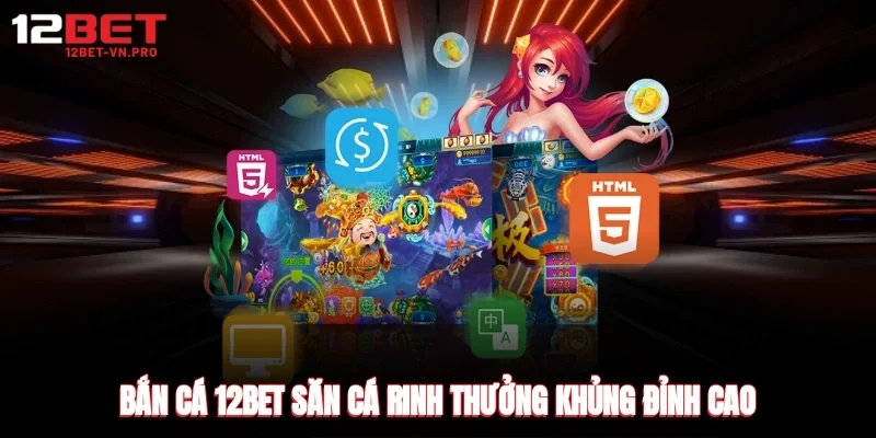 bắn cá 12bet săn cá rinh thưởng khủng đỉnh cao