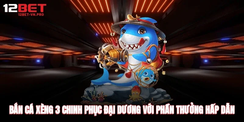 bắn cá xèng 3 chinh phục đại dương với phần thưởng hấp dẫn