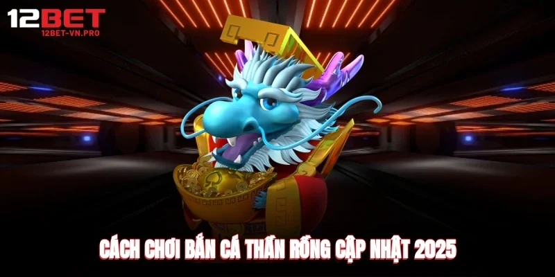 cách chơi bắn cá thần rồng cập nhật 2025