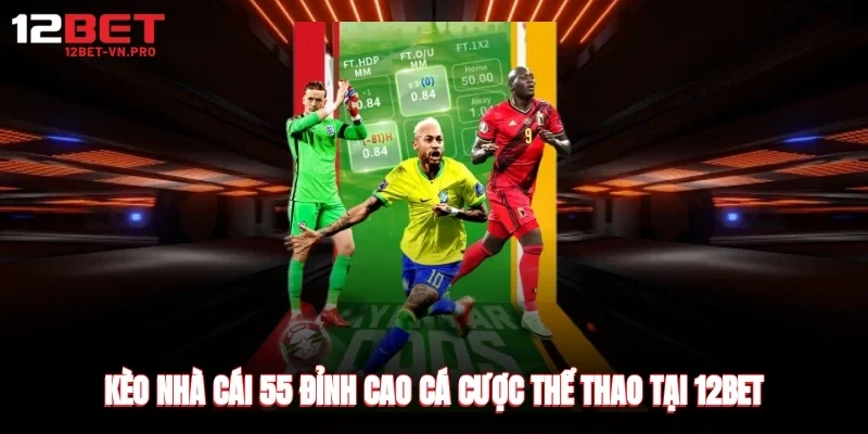 kèo nhà cái 55 đỉnh cao cá cược thể thao tại 12bet