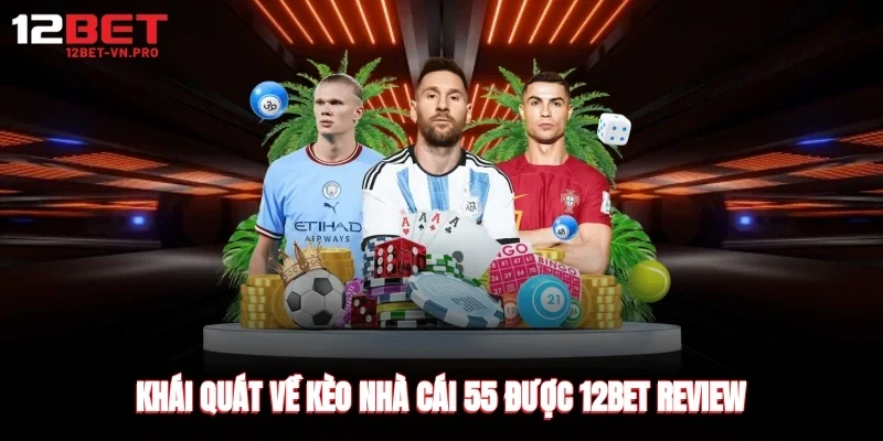 Khái quát về kèo nhà cái 55 được 12bet review