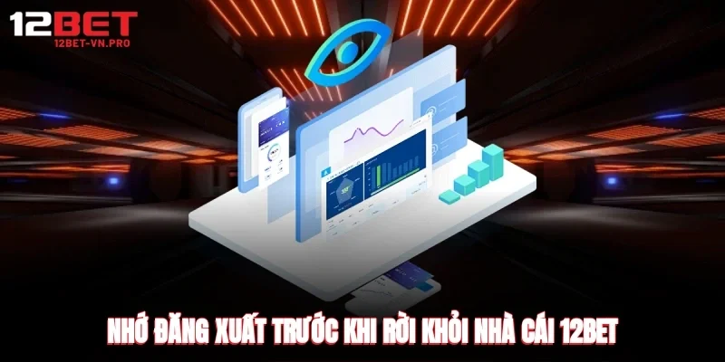 Nhớ đăng xuất trước khi rời khỏi nhà cái 12bet