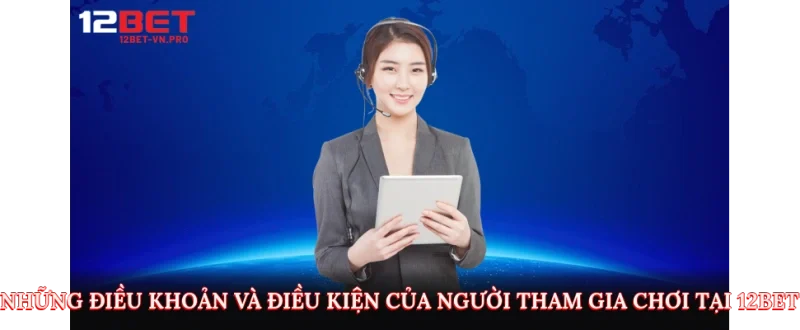 Những điều khoản và điều kiện của người tham gia chơi tại 12bet