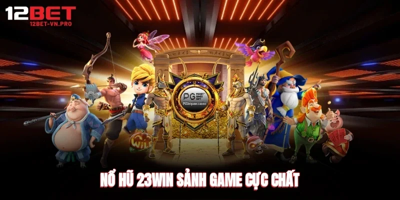 Nổ hũ 23win sảnh game cực chất