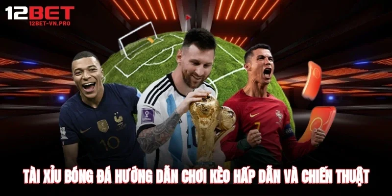 tài xỉu bóng đá hướng dẫn chơi kèo hấp dẫn và chiến thuật