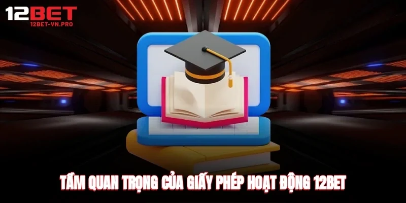 tầm quan trọng của giấy phép hoạt động 12bet