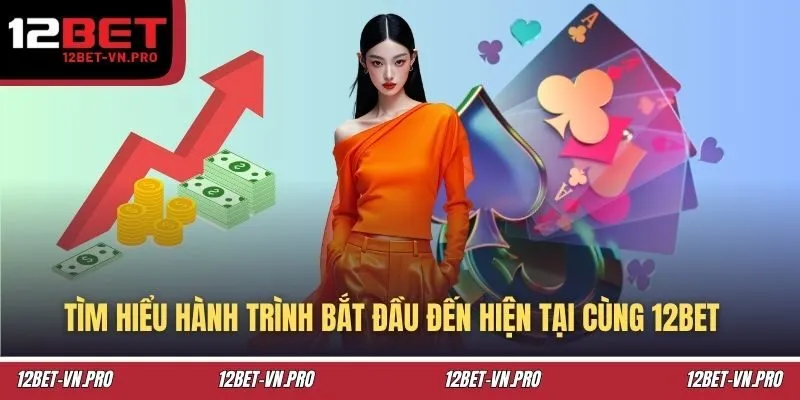 Tìm hiểu hành trình bắt đầu đến hiện tại cùng 12BET